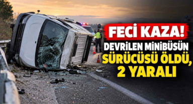 Feci Kaza! Devrilen Minibüsün Sürücüsü Öldü, 2 Yaralı 