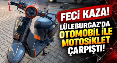 Feci Kaza! Lüleburgaz’da Otomobil ile Motosiklet Çarpıştı! 