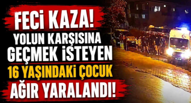 Feci Kaza! Yolun Karşısına Geçmek İsteyen 16 Yaşındaki Çocuk Ağır Yaralandı!