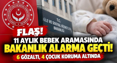 Flaş! 11 Aylık Bebek Aramasında Bakanlık Alarma Geçti! 6 gözaltı, 4 Çocuk Koruma Altında
