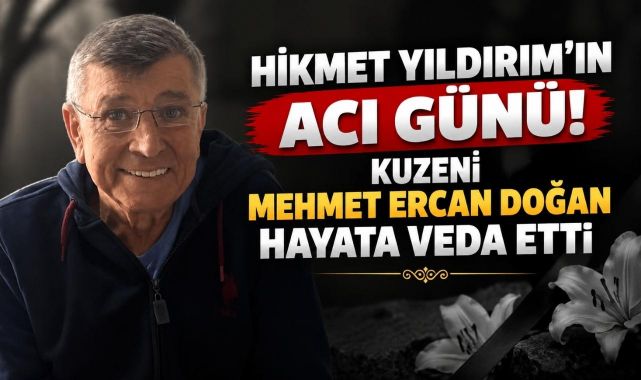 Hikmet Yıldırım’ın Acı Günü! Kuzeni Mehmet Ercan Doğan Hayata Veda Etti