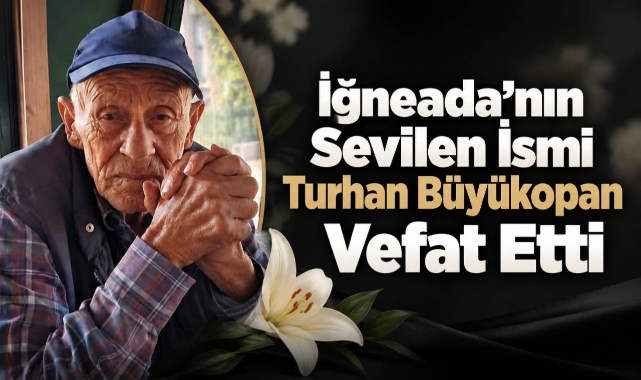 İğneada’nın Sevilen İsmi Turhan Büyükopan Vefat Etti