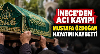 İnece'den Acı Kayıp! Mustafa Özdoğan Hayatını Kaybetti