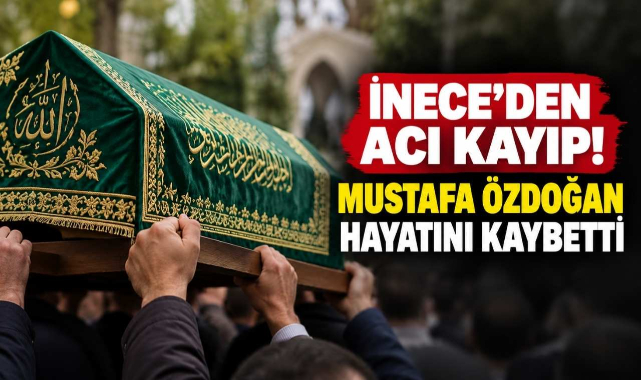 İnece'den Acı Kayıp! Mustafa Özdoğan Hayatını Kaybetti