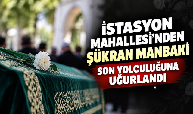 İstasyon Mahallesi’nden Şükran Manbaki Son Yolculuğuna Uğurlandı