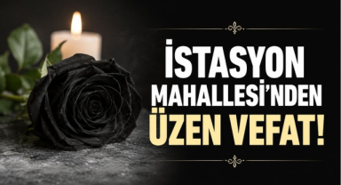 İstasyon Mahallesi’nden Üzen Vefat!