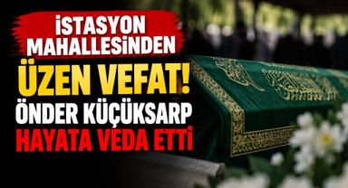 İstasyon Mahallesinden Üzen Vefat! Önder Küçüksarp Hayata Veda Etti