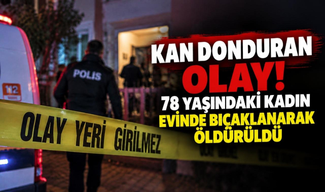 Kan Donduran Olay! 78 Yaşındaki Kadın Evinde Bıçaklanarak Öldürüldü