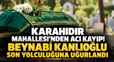 Karahıdır Mahallesi’nden Acı Kayıp! Beynabi Kanlıoğlu Son Yolculuğuna Uğurlandı