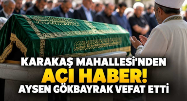 Karakaş Mahallesi’nden Acı Haber! Aysen Gökbayrak Vefat Etti