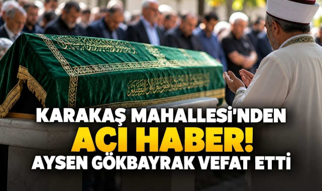 Karakaş Mahallesi’nden Acı Haber! Aysen Gökbayrak Vefat Etti