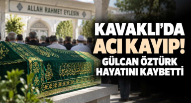 Kavaklı’da Acı Kayıp! Gülcan Öztürk Hayatını Kaybetti 