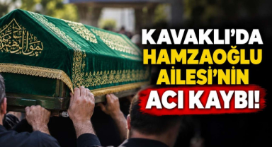 Kavaklı’da Hamzaoğlu Ailesi'nin Acı Kaybı! 