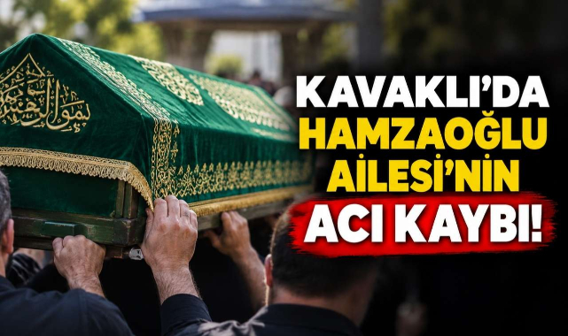 Kavaklı’da Hamzaoğlu Ailesi'nin Acı Kaybı!