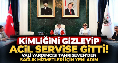 Kimliğini Gizleyip Acil Servise Gitti! Vali Yardımcısı Tanrıseven'den Sağlık Hizmetleri İçin Yeni Adım