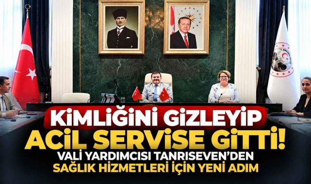 Kimliğini Gizleyip Acil Servise Gitti! Vali Yardımcısı Tanrıseven'den Sağlık Hizmetleri İçin Yeni Adım