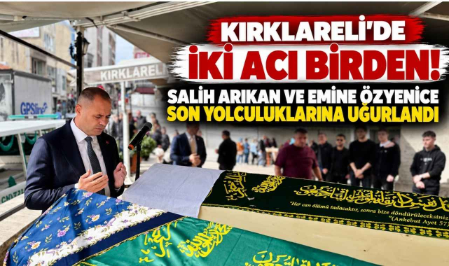 Kırklareli'de İki Acı Birden! Salih Arıkan ve Emine Özyenice Son Yolculuklarına Uğurlandı