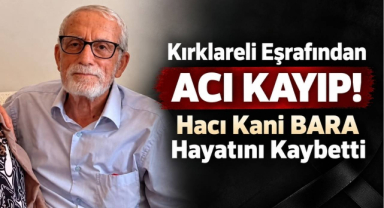 Kırklareli Eşrafından Acı Kayıp! Hacı Kani BARA Hayatını Kaybetti