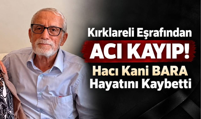 Kırklareli Eşrafından Acı Kayıp! Hacı Kani BARA Hayatını Kaybetti