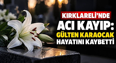 Kırklareli'nde Acı Kayıp: Gülten Karaocak Hayatını Kaybetti