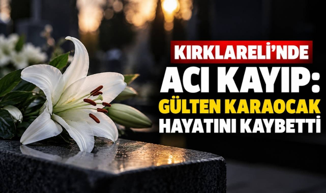 Kırklareli'nde Acı Kayıp: Gülten Karaocak Hayatını Kaybetti