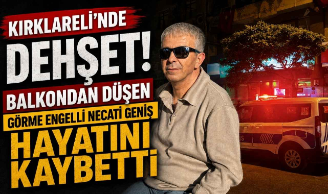 Kırklareli’nde Dehşet! Balkondan Düşen Görme Engelli Necati Geniş Hayatını Kaybetti