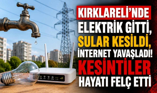 Kırklareli'nde Elektrik Gitti, Sular Kesildi, İnternet Yavaşladı! Kesintiler Hayatı Felç Etti