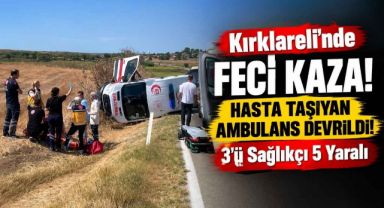 Kırklareli'nde Feci Kaza! Hasta Taşıyan Ambulans Devrildi! 3’ü Sağlıkçı 5 Yaralı