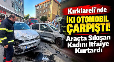 Kırklareli’nde İki Otomobil Çarpıştı! Araçta Sıkışan Kadını İtfaiye Kurtardı