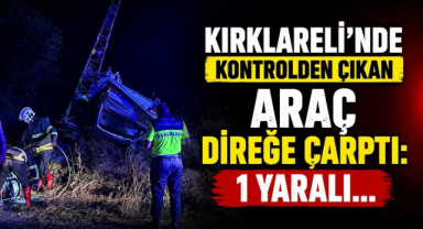 Kırklareli’nde Kontrolden Çıkan Araç Direğe Çarptı: 1 Yaralı…