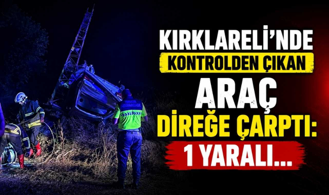 Kırklareli’nde Kontrolden Çıkan Araç Direğe Çarptı: 1 Yaralı…