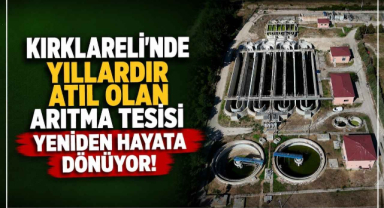 Kırklareli’nde Yıllardır Atıl Olan Arıtma Tesisi Yeniden Hayata Dönüyor!