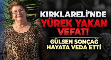Kırklareli’nde Yürek Yakan Vefat! Gülsen Sonçağ Hayata Veda Etti
