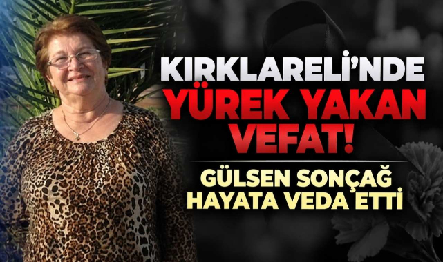 Kırklareli’nde Yürek Yakan Vefat! Gülsen Sonçağ Hayata Veda Etti