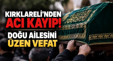 Kırklareli’nden Acı Kayıp! Doğu Ailesini Üzen Vefat