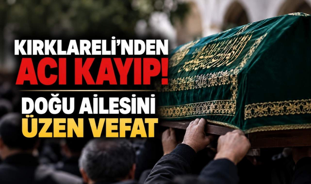 Kırklareli’nden Acı Kayıp! Doğu Ailesini Üzen Vefat