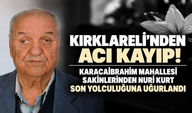 Kırklareli’nden Acı Kayıp! Karacaibrahim Mahallesi Sakinlerinden Nuri Kurt Son Yolculuğuna Uğurlandı
