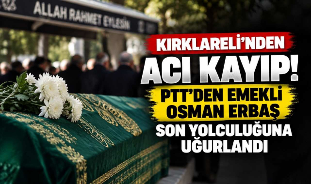 Kırklareli'nden Acı Kayıp! PTT'den Emekli Osman Erbaş Son Yolculuğuna Uğurlandı