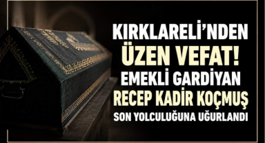 Kırklareli'nden Üzen Vefat! Emekli Gardiyan Recep Kadır Koçmuş Son Yolculuğuna Uğurlandı