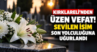 Kırklareli’nden Üzen Vefat! Sevilen İsim Son Yolculuğuna Uğurlandı