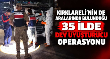 Kırklareli’nin de Aralarında Bulunduğu 35 İlde Dev Uyuşturucu Operasyonu