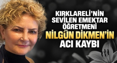 Kırklareli'nin Sevilen Emektar Öğretmeni Nilgün Dikmen'in Acı Kaybı 