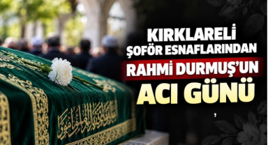 Kırklareli Şoför Esnaflarından Rahmi Durmuş’un Acı Günü
