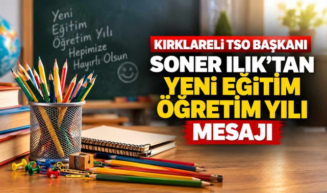 Kırklareli TSO Başkanı Soner Ilık’tan Yeni Eğitim Öğretim Yılı Mesajı