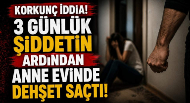 Korkunç İddia! 3 Günlük Şiddetin Ardından Anne Evinde Dehşet Saçtı!
