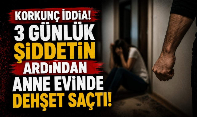 Korkunç İddia! 3 Günlük Şiddetin Ardından Anne Evinde Dehşet Saçtı!