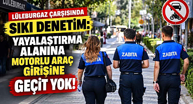 Lüleburgaz Çarşısında Sıkı Denetim! Yayalaştırma Alanına Motorlu Araç Girişine Geçit Yok