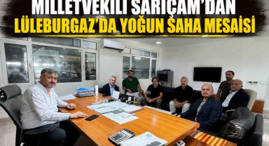 Milletvekili Sarıçam’dan Lüleburgaz’da Yoğun Saha Mesaisi