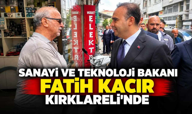 Sanayi ve Teknoloji Bakanı Fatih Kacır Kırklareli'nde