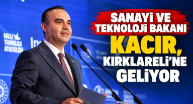 Sanayi ve Teknoloji Bakanı Kacır, Kırklareli’ne Geliyor